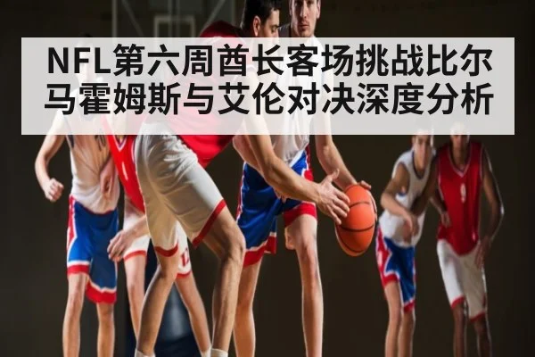 NFL第六周酋长客场挑战比尔 马霍姆斯与艾伦对决深度分析 - KAIYUN SPORTS