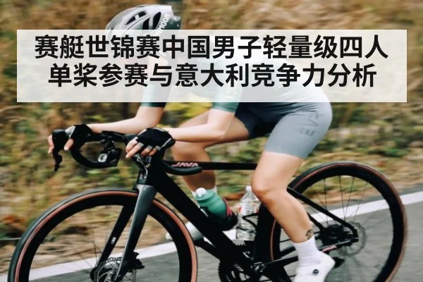 赛艇世锦赛中国男子轻量级四人单桨参赛与意大利竞争力分析 - KAIYUN SPORTS