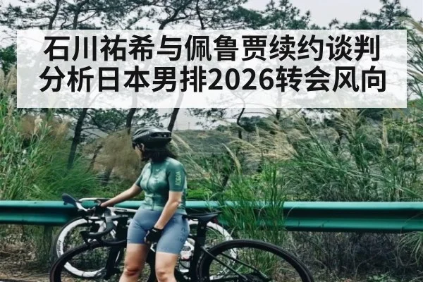 石川祐希与佩鲁贾续约谈判分析日本男排2026转会风向 - KAIYUN SPORTS
