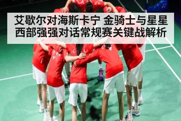 艾歇尔对海斯卡宁 金骑士与星星西部强强对话常规赛关键战解析（KAIYUN SPORTS）